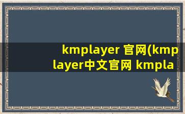 kmplayer 官网(kmplayer中文官网 kmplayer韩国官网)